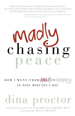 Madly Chasing Peace: How I Went from Hell to Happy in Nine Minutes a Day by Proctor, Dina
