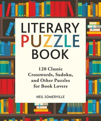 Literary Puzzle Book: 120 Classic Crosswords, Sudoku, and Other Puzzles for Book Lovers by Somerville, Neil