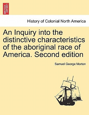 An Inquiry into the distinctive characteristics of the aboriginal race of America. Second edition by Morton, Samuel George