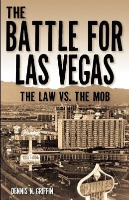 The Battle for Las Vegas: The Law vs. the Mob by Griffin, Dennis N.