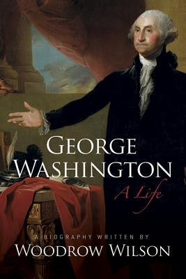 George Washington: A Life by Wilson, Woodrow