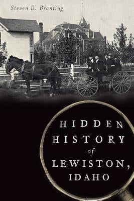 Hidden History of Lewiston, Idaho by Branting, Steven D.