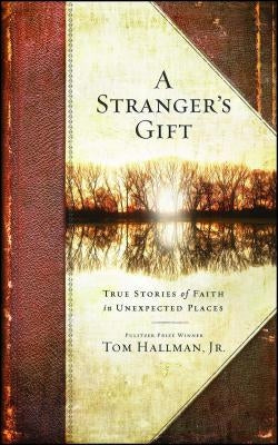A Stranger's Gift: True Stories of Faith in Unexpected Places by Hallman, Tom