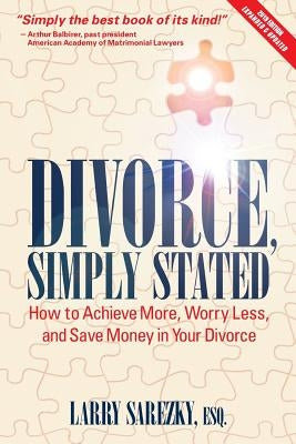 Divorce, Simply Stated (2nd ed.): How to Achieve More, Worry less and Save Money in Your Divorce by Sarezky, Esq Larry