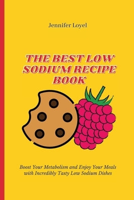 The Best Low Sodium Recipe Book: Boost Your Metabolism and Enjoy Your Meals with Incredibly Tasty Low Sodium Dishes by Loyel, Jennifer