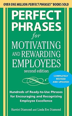 Perfect Phrases for Motivating and Rewarding Employees: Hundreds of Ready-To-Use Phrases for Encouraging and Recognizing Employee Excellence by Diamond, Harriet