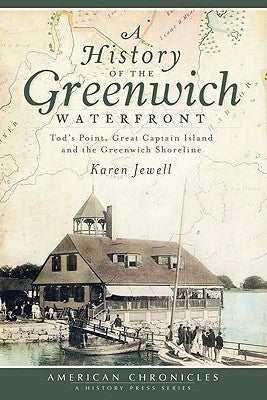 A History of the Greenwich Waterfront: Tod's Point, Great Captain Island and the Greenwich Shoreline by Jewell, Karen