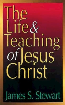 The Life and Teaching of Jesus Christ by James S Stewart