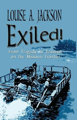 Exiled!: From Tragedy to Triumph on the Missouri Frontier by Jackson, Louise A.