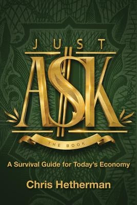 Just Ask: A Survival Guide for Today's Economy by Hetherman, Chris