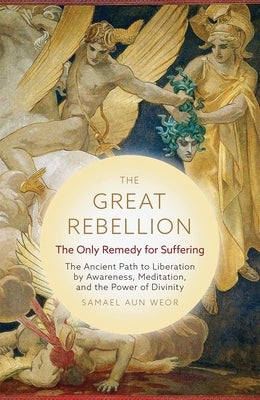 The Great Rebellion: Suffering and Its Remedy: Change Your Life Through Self-Observation, Meditation, and the Power of Divinity by Aun Weor, Samael