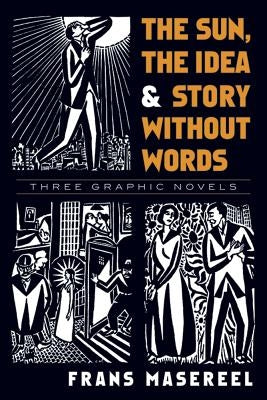 The Sun, the Idea & Story Without Words: Three Graphic Novels by Masereel, Frans