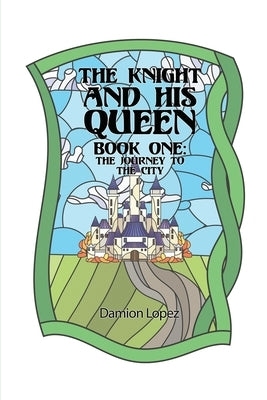 The Knight and His Queen: Book One The Journey to the City by Lopez, Damion