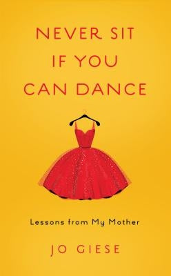 Never Sit If You Can Dance: Lessons from My Mother by Giese, Jo