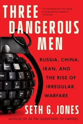 Three Dangerous Men: Russia, China, Iran and the Rise of Irregular Warfare by Jones, Seth G.