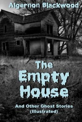 The Empty House And Other Ghost Stories (Illustrated) by Blackwood, Algernon
