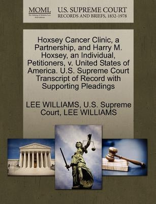 Hoxsey Cancer Clinic, a Partnership, and Harry M. Hoxsey, an Individual, Petitioners, V. United States of America. U.S. Supreme Court Transcript of Re by Williams, Lee