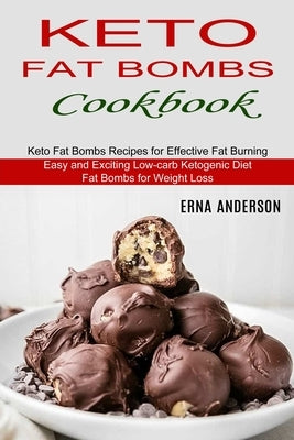 Keto Fat Bombs Cookbook: Keto Fat Bombs Recipes for Effective Fat Burning (Easy and Exciting Low-carb Ketogenic Diet Fat Bombs for Weight Loss) by Anderson, Erna