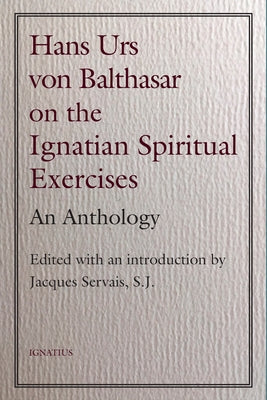 Hans Urs Von Balthasar on the Ignatian Spiritual Exercises: An Anthology by Servais, Jacques