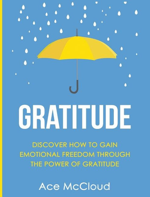 Gratitude: Discover How To Gain Emotional Freedom Through The Power Of Gratitude by McCloud, Ace