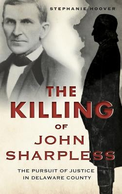 The Killing of John Sharpless: The Pursuit of Justice in Delaware County by Hoover, Stephanie
