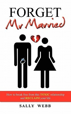 Forget Mr Married: How to break free from this toxic relationship and reclaim your life by Webb, Sally