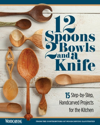 12 Spoons, 2 Bowls, and a Knife: 15 Step-By-Step Handcarved Projects for the Kitchen by Editors of Woodcarving Illustrated