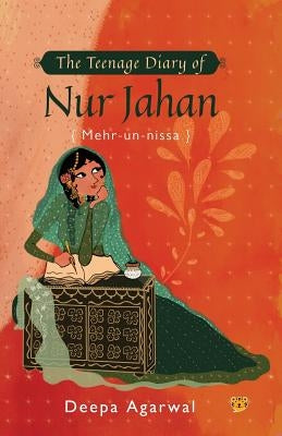 The Teenage Diary of Nur Jahan {mehr-Un-Nissa} by Agarwal, Deepa