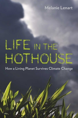 Life in the Hothouse: How a Living Planet Survives Climate Change by Lenart, Melanie