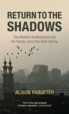 Return to the Shadows: The Muslim Brotherhood and An-Nahda Since the Arab Spring by Pargeter, Alison