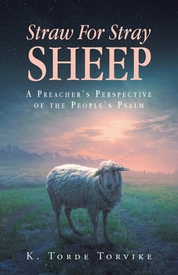 Straw For Stray Sheep: A Preacher's Perspective Of The People's Psalm by Torvike, K. Torde