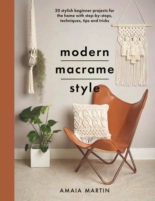 Modern Macrame Style: 20 Stylish Beginner Projects for the Home with Step-By-Steps, Techniques, Tips and Tricks by Martin, Amaia