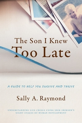 The Son I Knew Too Late: A Guide to Help You Survive and Thrive by Raymond, Sally