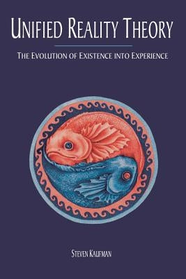 Unified Reality Theory: The Evolution of Existence Into Experience by Kaufman, Steven