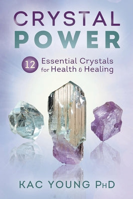 Crystal Power: 12 Essential Crystals for Health & Healing by Young, Kac