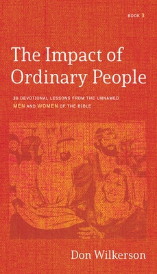 The Impact of Ordinary People: 30 Devotional Lessons from the Unnamed Men and Women of the Bible by Wilkerson, Don