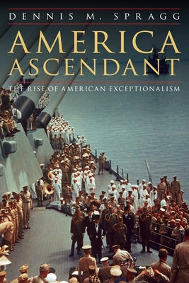 America Ascendant: The Rise of American Exceptionalism by Spragg, Dennis M.