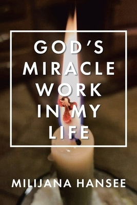 God's Miracle Work in My Life by Hansee, Milijana