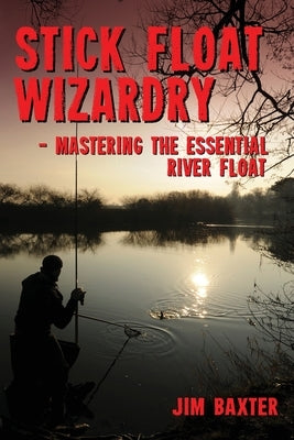 Stick Float Wizardry by Baxter, Jim