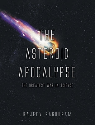 The Asteroid Apocalypse: The Greatest War in Science by Raghuram, Rajeev