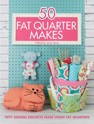 50 Fat Quarter Makes: Fifty Sewing Projects Made Using Fat Quarters by Various