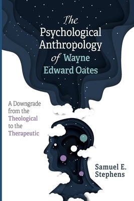 The Psychological Anthropology of Wayne Edward Oates by Stephens, Samuel E.