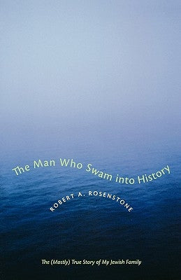 The Man Who Swam Into History: The (Mostly) True Story of My Jewish Family by Rosenstone, Robert A.