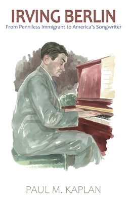 Irving Berlin: America's Underdog Songwriter by Kaplan, Paul M.