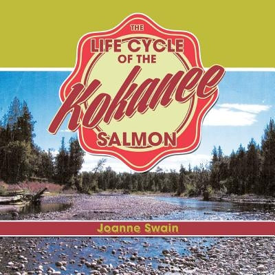 The Life Cycle of the Kokanee Salmon by Swain, Joanne