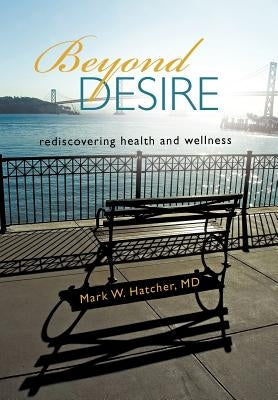 Beyond Desire: Rediscovering Health and Wellness by Hatcher MD, Mark W.