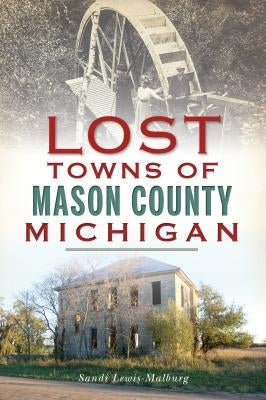 Lost Towns of Mason County, Michigan by Lewis-Malburg, Sandra