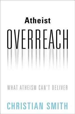Atheist Overreach: What Atheism Can't Deliver by Smith, Christian