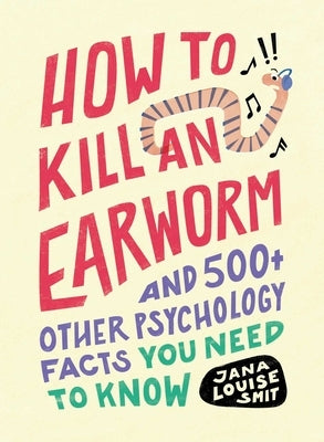 How to Kill an Earworm: And 500+ Other Psychology Facts You Need to Know by Smit, Jana Louise