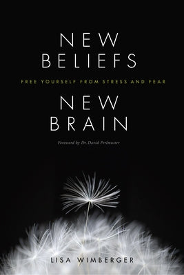 New Beliefs, New Brain: Free Yourself from Stress and Fear by Wimberger, Lisa
